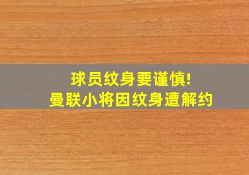 球员纹身要谨慎! 曼联小将因纹身遭解约